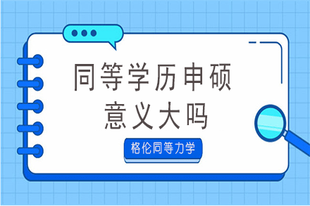 同等学历申硕意义大吗？-同等学历申硕有用吗？