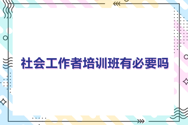 社会工作者培训班有必要吗