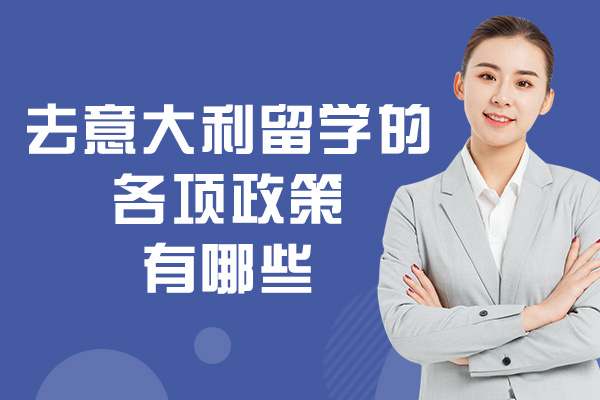 南昌去意大利留学的各项政策有哪些-是什么