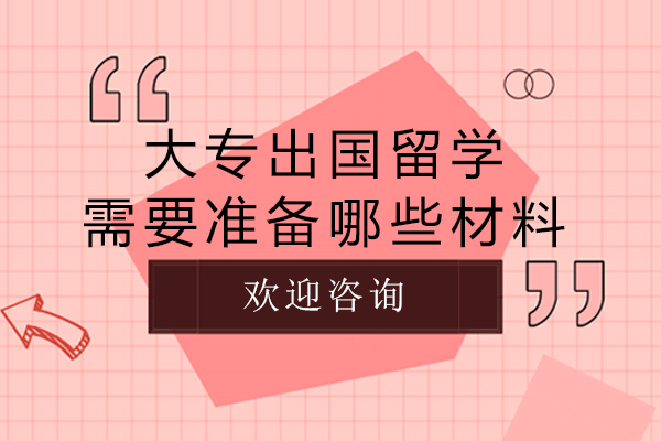 大专出国留学需要准备哪些材料-大专出国留学需要准备什么材料