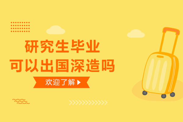 研究生毕业可以出国深造吗-研究生毕业能出国深造吗