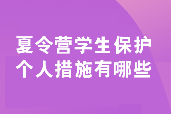 泉州夏令营学生保护个人措施有哪些-有哪些内容