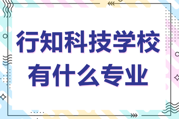 无锡行知科技学校有什么专业-无锡行知科技学校招生简章