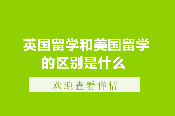 英国留学和美国留学的区别是什么-英国留学和美国留学的区别在哪