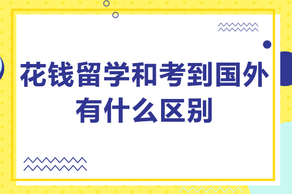 花钱留学和考到国外有什么区别-花钱留学和考到国外区别大吗