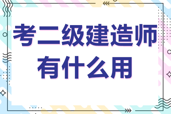 考二级建造师有什么用