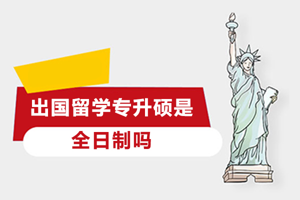 出国留学专升硕是全日制吗-专升硕国外留学是全日制的吗