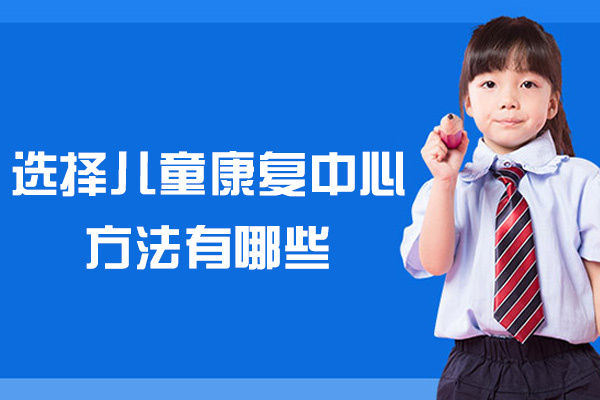 泉州选择儿童康复中心方法有哪些