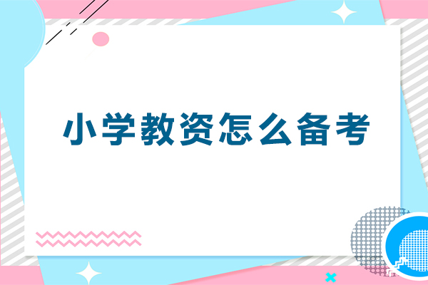 小学教资怎么备考-备考小学教资需要什么条件