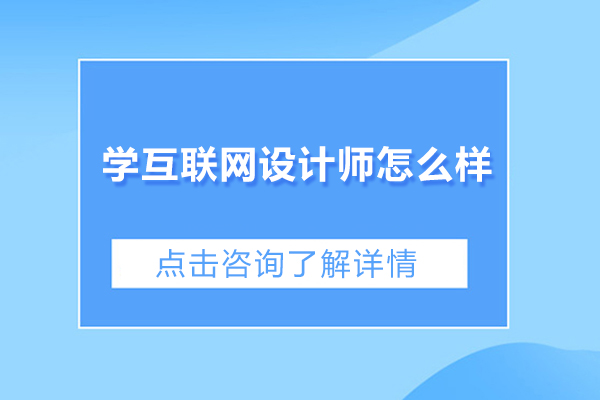 学互联网设计师怎么样-学互联网设计师有前途吗