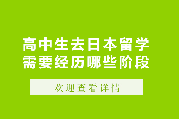 高中生去日本留学需要经历哪些阶段-高中生去日本留学需要经历几个阶段呢