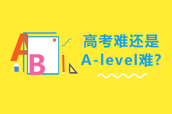 高考难还是A-level难-A-Level考试和高考难度比较