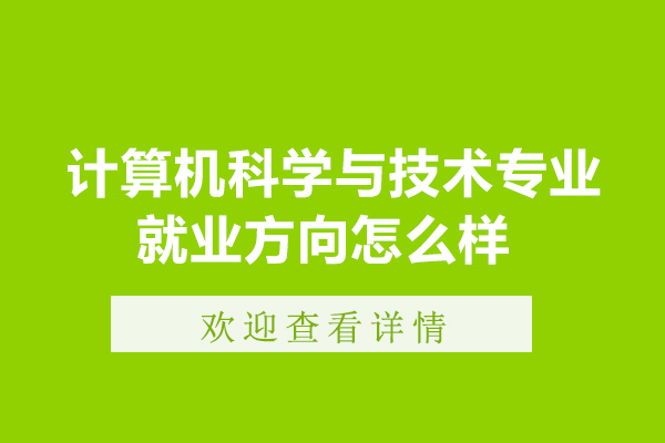 计算机科学与技术专业方向怎么样-计算机科学与技术专业方向如何