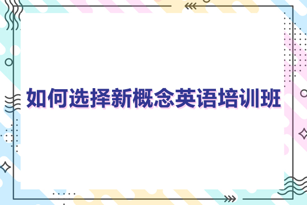 如何选择新概念英语培训班-新概念英语培训哪家好