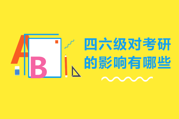 四六级对考研的影响有哪些-四六级对考研有什么影响