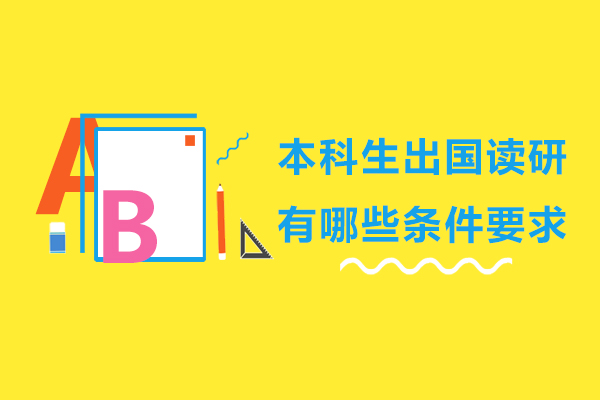 本科生出国读研有哪些条件要求-本科出国读研需要什么条件