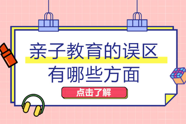 亲子教育的误区有哪些方面-亲子教育的重要性有哪些