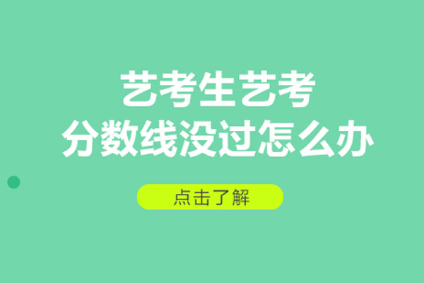 艺考生艺考分数线没过怎么办