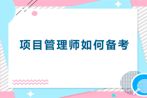 项目管理师如何备考-项目管理师证书报考条件