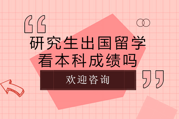 研究生出国留学看本科成绩吗-研究生出国留学看不看本科成绩