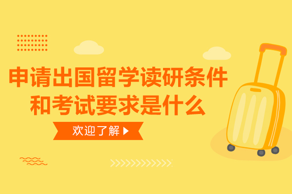 申请出国留学读研条件和考试要求是什么-申请出国留学读研条件和考试有哪些