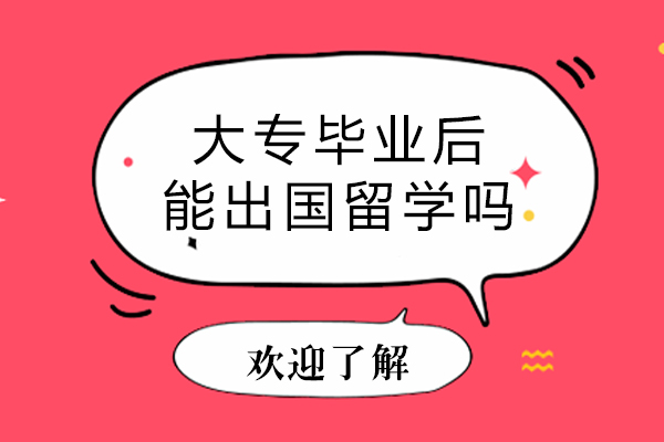 大专毕业后能出国留学吗-大专毕业后出国留学可以吗