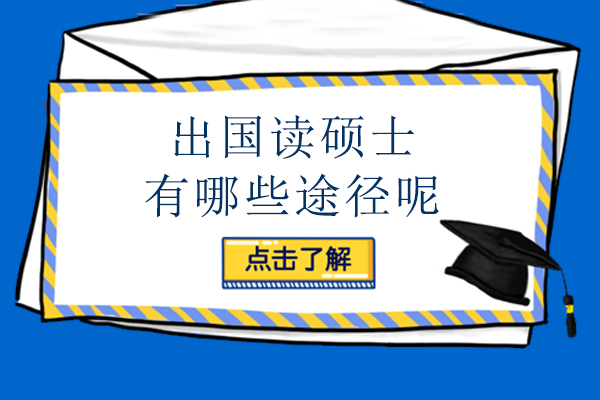 出国读硕士有哪些途径呢-出国读硕士途径是什么