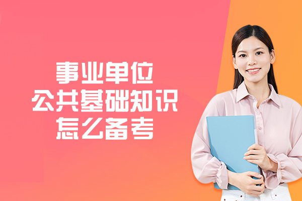 南昌事业单位公共基础知识怎么备考-要考哪些内容
