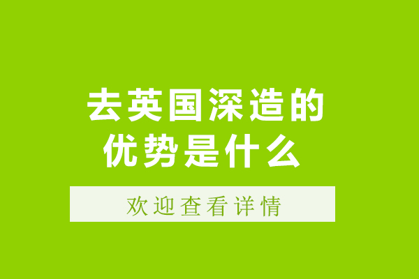 去英国深造的优势是什么-去英国深造的优势有哪些