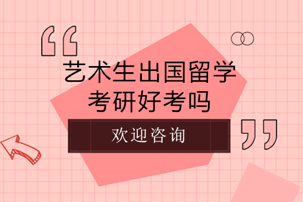 艺术生出国留学考研好考吗-艺术生出国留学考研难吗