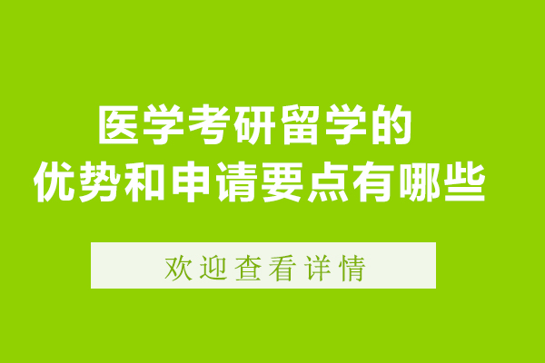 医学考研留学的优势和申请要点有哪些-医学考研留学的优势和申请要点是什么
