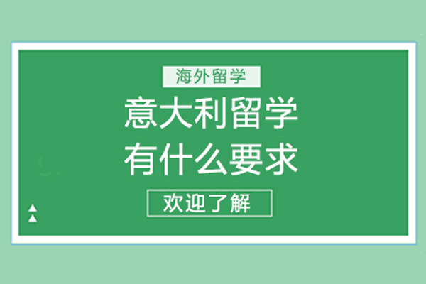意大利留学有什么要求-意大利留学有什么条件