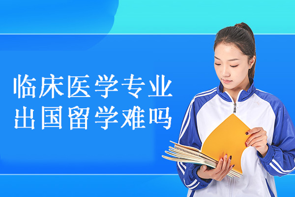 福州临床医学专业出国留学难吗-哪个国家好