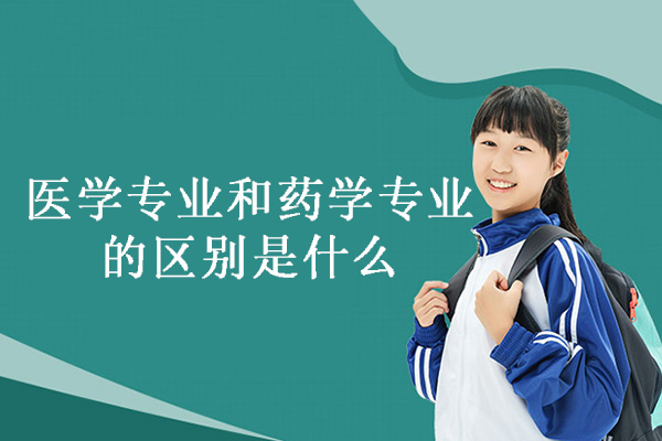 南昌医学专业和药学专业的区别是什么-应该选哪个好