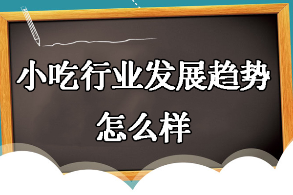 小吃行业发展趋势怎么样-发展前景怎么样