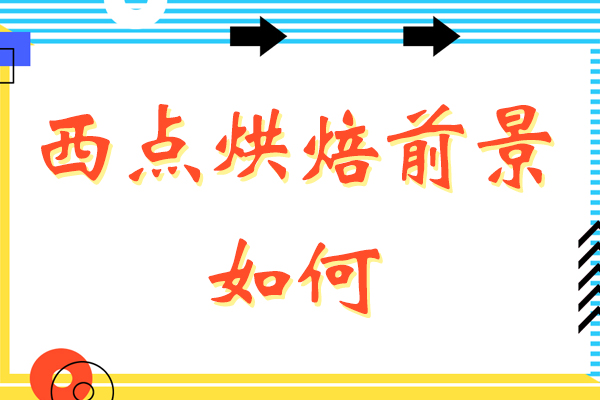 西点烘焙前景如何-有前途吗-怎么样
