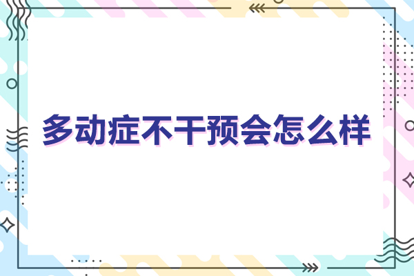 儿童多动症不干预会怎么样