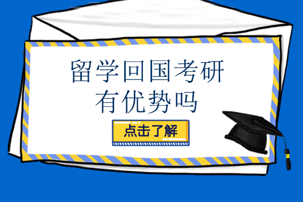 留学回国考研有优势吗-留学生回国考研好考吗