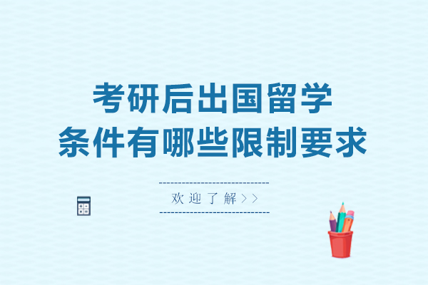 考研后出国留学条件有哪些限制要求-考研后出国留学条件有什么要求