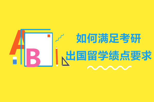 如何满足考研出国留学绩点要求-考研出国留学绩点要求高吗