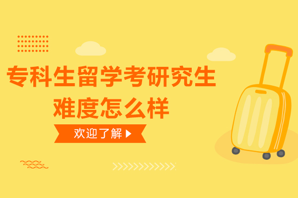 专科生留学考研究生难度怎么样-专科生留学考研究生难吗