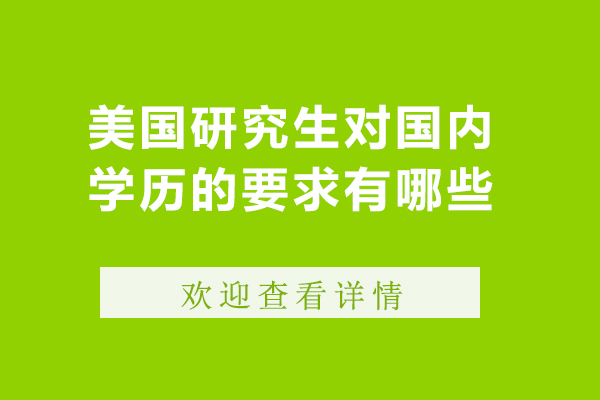 美国研究生对国内学历的要求有哪些-美国研究生对国内学历的要求是什么