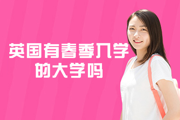 英国有春季入学的大学吗-有哪些学校-春季入学与秋季入学的区别是什么