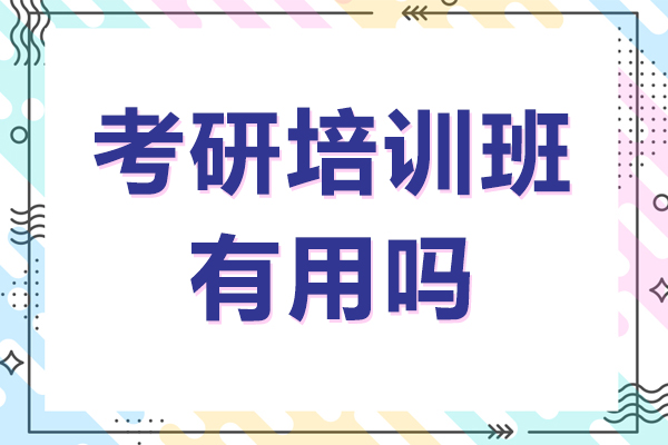 考研培训班有用吗-好不好-一般多少钱
