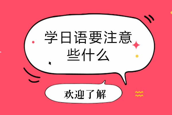 学日语要注意些什么-学日语的注意事项有哪些
