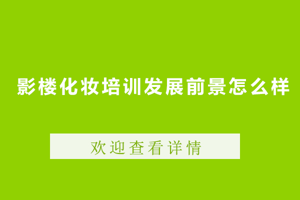 影楼化妆培训发展前景怎么样-影楼化妆培训发展前景如何