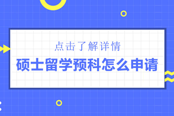 硕士留学预科怎么申请-硕士留学预科如何申请
