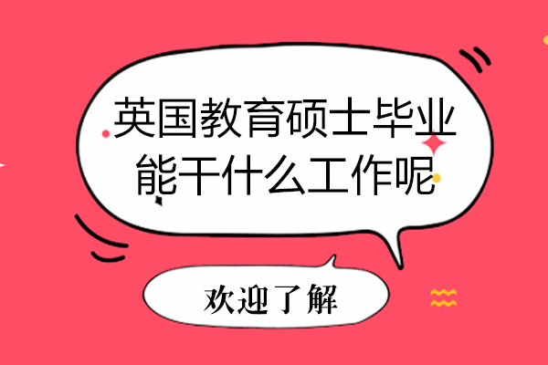 英国教育硕士毕业能干什么工作呢-英国教育硕士毕业能做什么工作