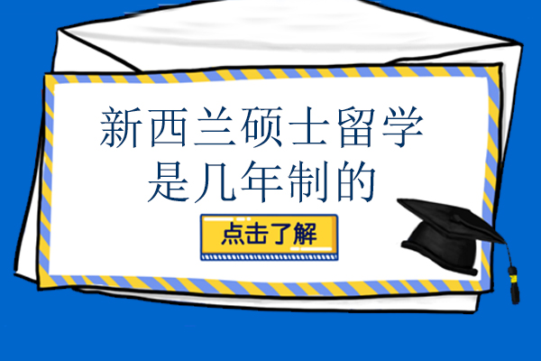 新西兰硕士留学是几年制的-新西兰留学硕士读几年