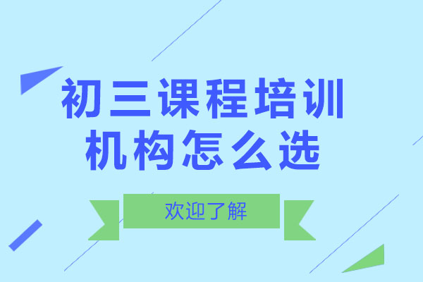 成都初三课程培训机构怎么选-如何选择优质的初三课程培训机构